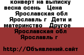 конверт на выписку,весна-осень › Цена ­ 1 000 - Ярославская обл., Ярославль г. Дети и материнство » Другое   . Ярославская обл.,Ярославль г.